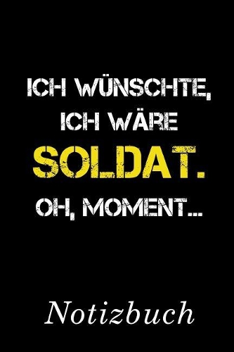 Ich Wünschte Ich Wäre Soldat Oh Moment Notizbuch: - Notizbuch mit 110 linierten Seiten - Format 6x9 DIN A5 - Soft cover matt -
