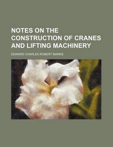 Notes on the Construction of Cranes and Lifting Machinery: (English)