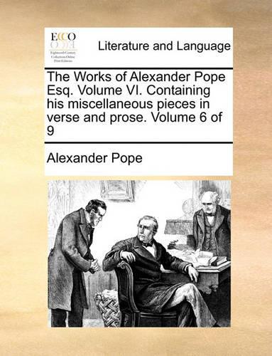 The Works of Alexander Pope Esq. Volume VI. Containing His Miscellaneous Pieces in Verse and Prose. Volume 6 of 9