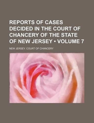 Reports of Cases Decided in the Court of Chancery of the State of New Jersey (Volume 7)