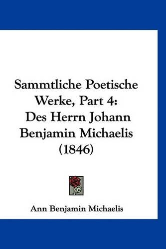 Sammtliche Poetische Werke, Part 4: Des Herrn Johann Benjamin Michaelis (1846)(German)