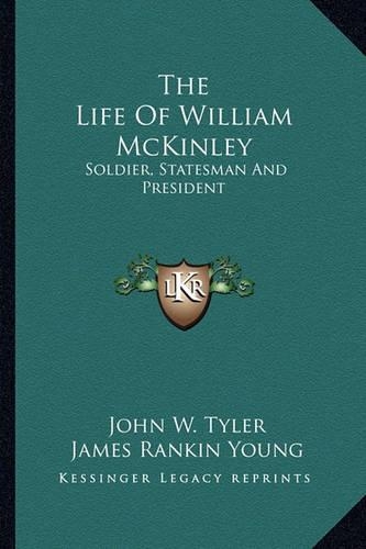 The Life of William McKinley: Soldier, Statesman and President(English)