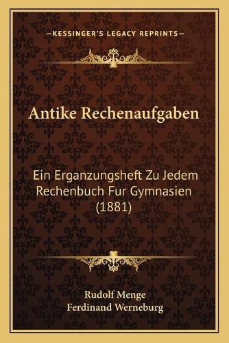 Antike Rechenaufgaben: Ein Erganzungsheft Zu Jedem Rechenbuch Fur Gymnasien (1881)(German)