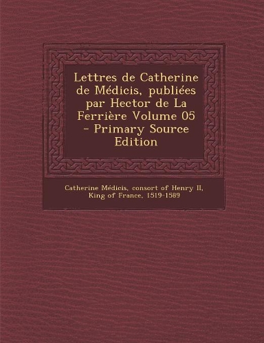 Lettres de Catherine de Médicis, publiées par Hector de La Ferrière Volume 05