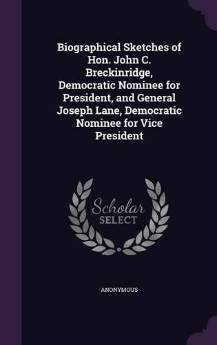 Biographical Sketches of Hon. John C. Breckinridge, Democratic Nominee for President, and General Joseph Lane, Democratic Nominee for Vice President
