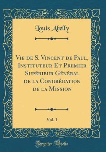 Vie de S. Vincent de Paul, Instituteur Et Premier Supï¿½rieur Gï¿½nï¿½ral de la Congrï¿½gation de la Mission, Vol. 1 (Classic Reprint)