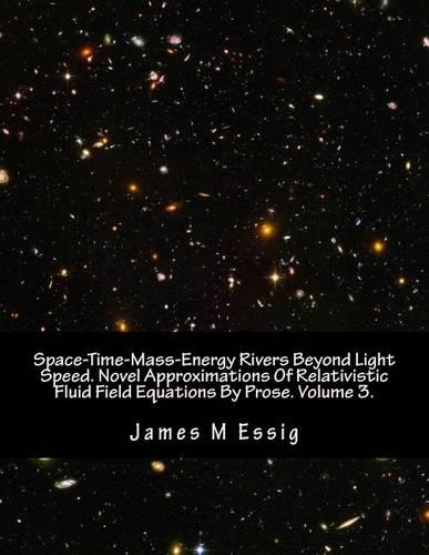 Space-Time-Mass-Energy Rivers Beyond Light Speed. Novel Approximations of Relativistic Fluid Field Equations by Prose. Volume 3.