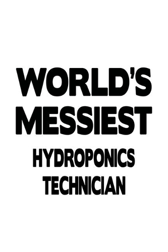 World's Messiest Hydroponics Technician: Best Hydroponics Technician Notebook, Journal Gift, Diary, Doodle Gift or Notebook - 6 x 9 Compact Size- 109 Blank Lined Pages