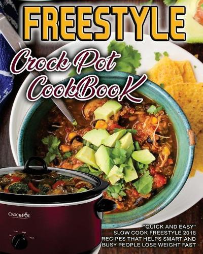 Freestyle 2018 Crock Pot Cookbook: Quick and Easy Slow Cook Freestyle 2018 Recipes That Helps Smart and Busy People Lose Weight Fast