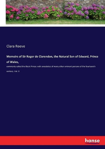 Memoirs of Sir Roger de Clarendon, the Natural Son of Edward, Prince of Wales,