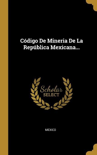 Código De Mineria De La República Mexicana...