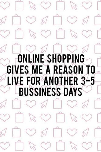 Online Shopping Gives Me A Reason To Live For Another 3-5 Bussiness Days