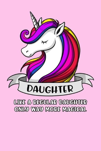Daughter Like A Regular Daughter Only Way More Magical: Unicorn Daughter Notebook