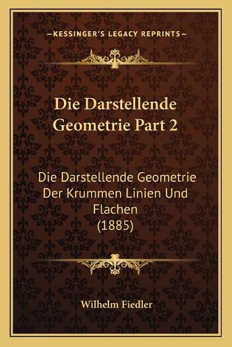 Die Darstellende Geometrie Part 2: Die Darstellende Geometrie Der Krummen Linien Und Flachen (1885)(German)