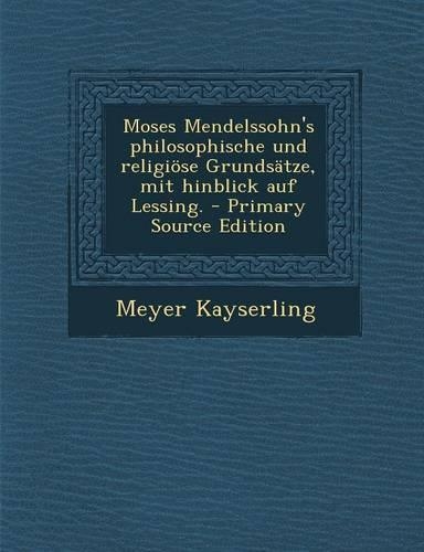 Moses Mendelssohn's Philosophische Und Religiose Grundsatze, Mit Hinblick Auf Lessing.