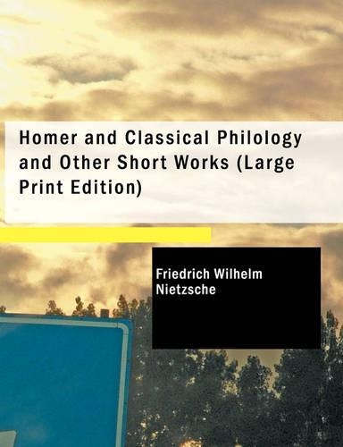 Homer and Classical Philology and Other Short Works