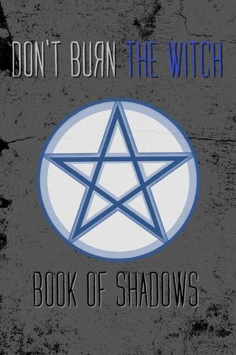 Burn The Witch Book of Shadows: Witchcraft Journal For Black Magic Grimoire Spell Book - 120 Pages (6 x 9) For Witches, Wiccans, Mages and Other Spellcasters