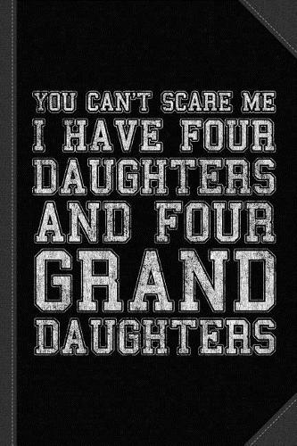 You Can't Scare Me I Have Four Daughters and Four Granddaughters Journal Notebook