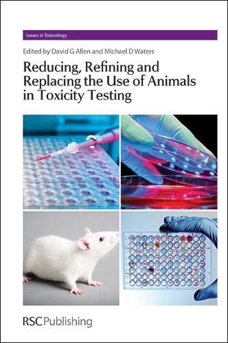 Reducing, Refining and Replacing the Use of Animals in Toxicity Testing: (Volume 19 Issues in Toxicology)