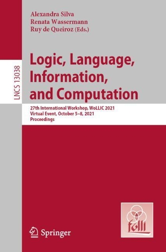 Logic, Language, Information, and Computation: 27th International Workshop, WoLLIC 2021, Virtual Event, October 5–8, 2021, Proceedings(13038 Lecture Notes in Computer Science)