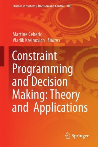 Constraint Programming and Decision Making: Theory and Applications: (100 Studies in Systems, Decision and Control)