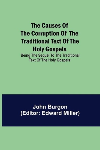 Causes of the Corruption of the Traditional Text of the Holy Gospels; Being the Sequel to The Traditional Text of the Holy Gospels