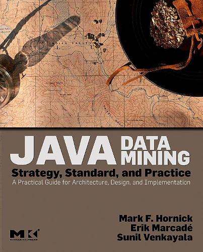Java Data Mining: Strategy, Standard, and Practice: Strategy, Standard, and Practice: A Practical Guide for Architecture, Design, and Implementation(The Morgan Kaufmann Data Management Systems)