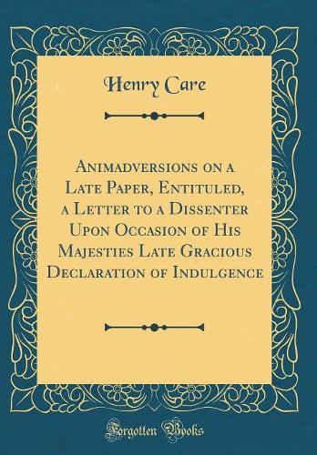 Animadversions on a Late Paper, Entituled, a Letter to a Dissenter Upon Occasion of His Majesties Late Gracious Declaration of Indulgence (Classic Reprint)