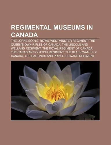 Regimental Museums in Canada: The Lorne Scots, Royal Westminster Regiment, the Queen's Own Rifles of Canada, the Lincoln and Welland Regiment(English)