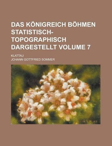 Das Konigreich Bohmen Statistisch-Topographisch Dargestellt; Klattau Volume 7