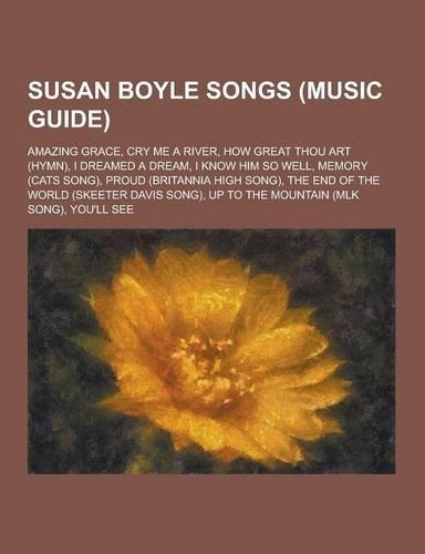 Susan Boyle Songs (Music Guide): Amazing Grace, Cry Me a River, How Great Thou Art (Hymn), I Dreamed a Dream, I Know Him So Well, Memory (Cats Song),(English)
