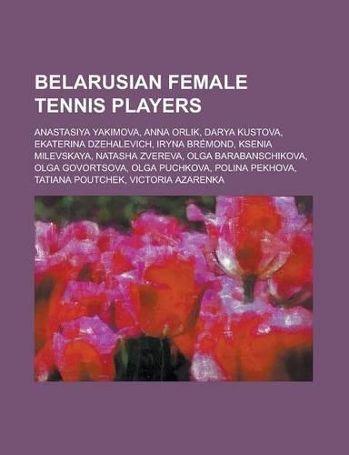 Belarusian Female Tennis Players: Anastasiya Yakimova, Anna Orlik, Darya Kustova, Ekaterina Dzehalevich, Iryna Bremond, Ksenia Milevskaya, Natasha Zve(English)