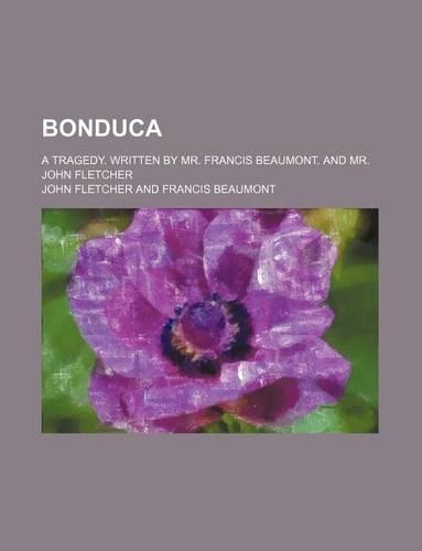 Bonduca; A Tragedy. Written by Mr. Francis Beaumont. and Mr. John Fletcher