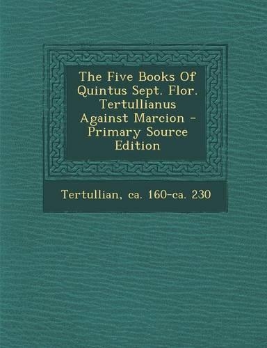 The Five Books of Quintus Sept. Flor. Tertullianus Against Marcion
