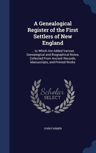 Genealogical Register of the First Settlers of New England: ... to Which Are Added Various Genealogical and Biographical Notes, Collected From Ancient Records, Manuscripts, and Printed Works(English)