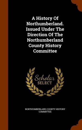 A History Of Northumberland. Issued Under The Direction Of The Northumberland County History Committee: (English)