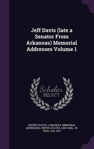 Jeff Davis (Late a Senator from Arkansas) Memorial Addresses Volume 1