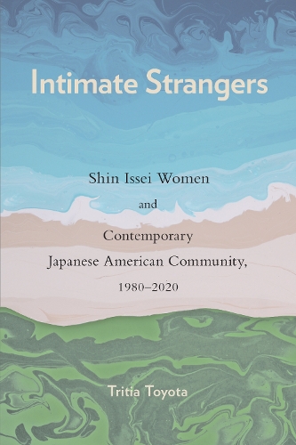 Intimate Strangers: Shin Issei Women and Contemporary Japanese American Community, 1980-2020(Asian American History & Cultu)
