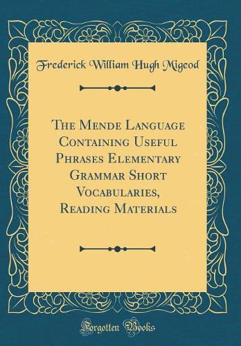 The Mende Language Containing Useful Phrases Elementary Grammar Short Vocabularies, Reading Materials (Classic Reprint)