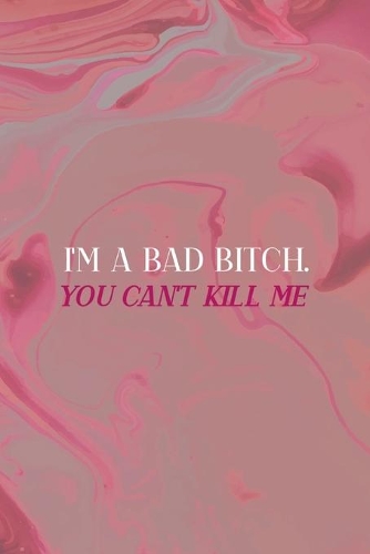 I'm A Bad Bitch. You Can't Kill Me