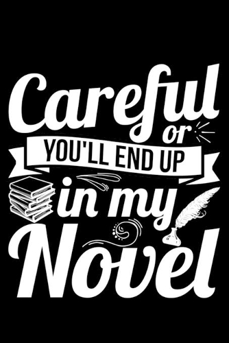 Careful or You'll End up in My Novel