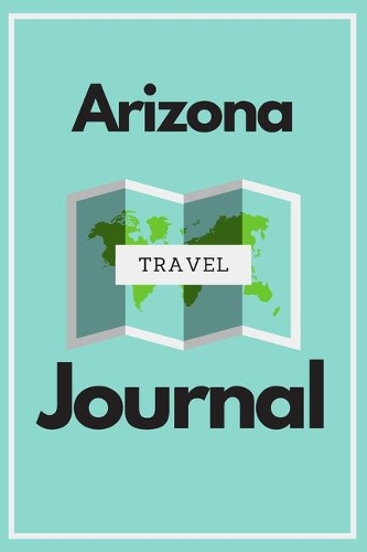 Arizona Travel Journal: A Cool Guided Travel Journal. 6x9 Vacation Diary With Prompts, or Road Trip Notebook for Adults, Teens and Kids of All Ages.