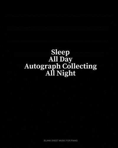 Sleep All Day Autograph Collecting All Night: Blank Sheet Music for Piano