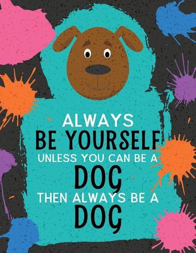 Always Be Yourself Unless You Can Be a Dog Then Always Be a Dog: (Funky Art Novelty Notebooks for Kids)