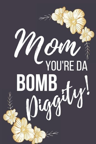 Mom You're Da Bomb Diggity!: Funny Novelty Mothers Day Gifts: Small Lined Notebook (Gold Floral Design)