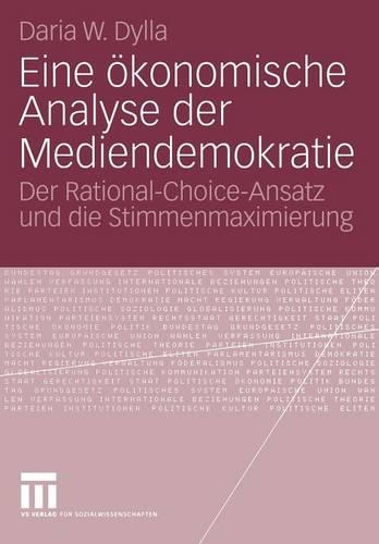 Eine ökonomische Analyse der Mediendemokratie: Der Rational-Choice-Ansatz und die Stimmenmaximierung(German)