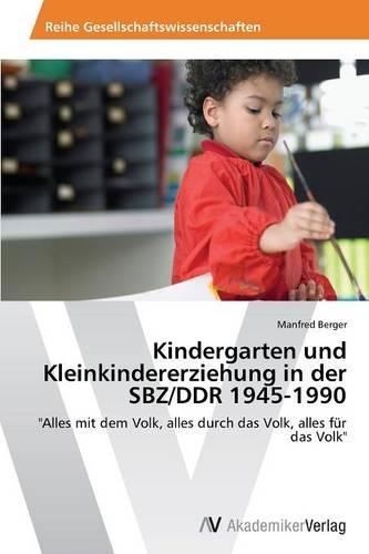 Kindergarten und Kleinkindererziehung in der SBZ/DDR 1945-1990: (German)