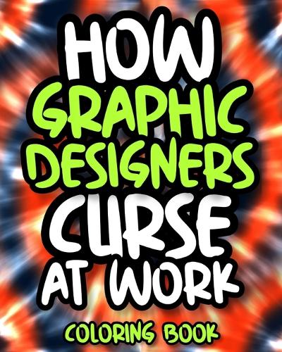 How Graphic Designers Curse At Work: Sweary Graphic Designer Coloring Book For Adults, Funny Graphic Designer Gift For Women And Men