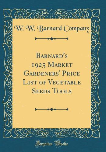Barnard's 1925 Market Gardeners' Price List of Vegetable Seeds Tools (Classic Reprint)