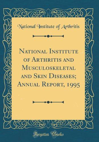 National Institute of Arthritis and Musculoskeletal and Skin Diseases; Annual Report, 1995 (Classic Reprint)